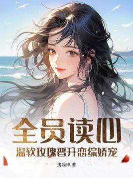 全员读心温软玫瑰晋升恋综娇宠 浅浅梓