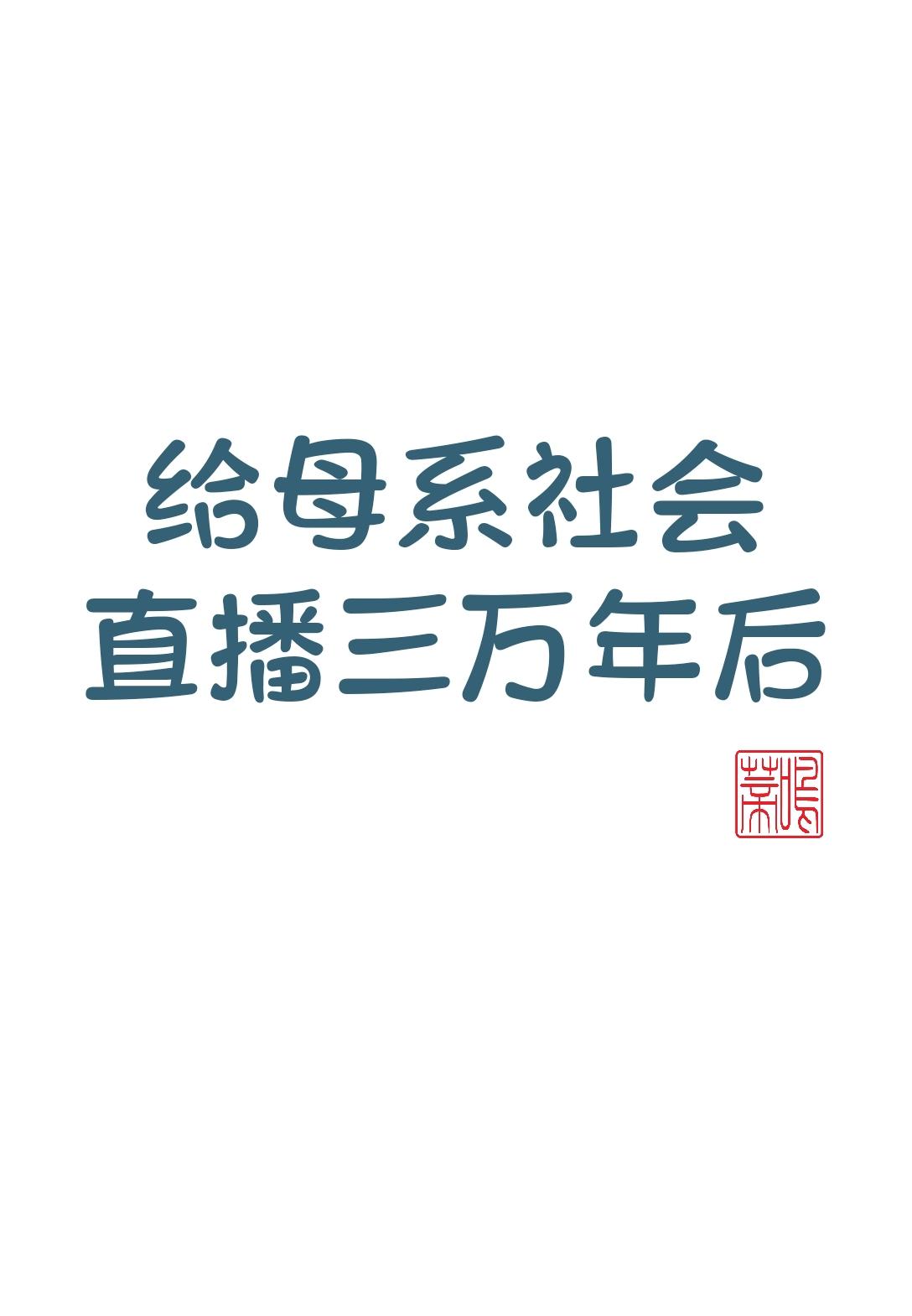 给母系社会直播三万年后TXT