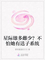 星际雄多雌少?不怕她有送子系统全文免费