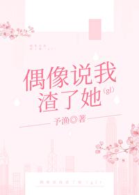 偶像说我渣了她gltxt