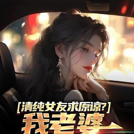 清纯女友求原谅?我老婆病娇财阀